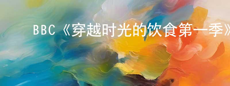 戴军勇发布BBC《穿越时光的饮食第一季》迅雷下载/在线观看/百度云-选秀/综艺-美剧天堂